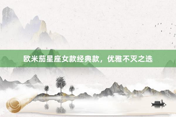 欧米茄星座女款经典款，优雅不灭之选