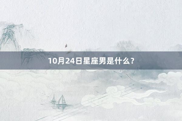 10月24日星座男是什么？