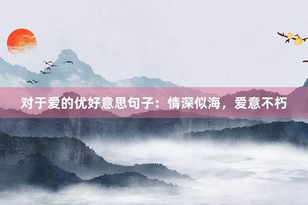 对于爱的优好意思句子：情深似海，爱意不朽