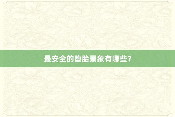 最安全的堕胎景象有哪些？