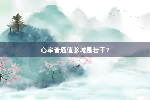 心率普通值畛域是若干？