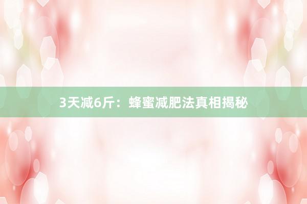 3天减6斤：蜂蜜减肥法真相揭秘